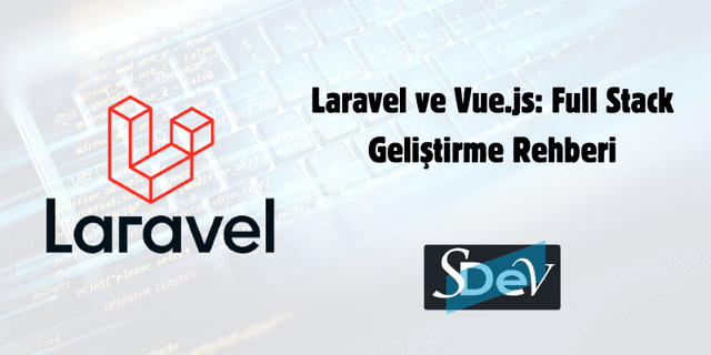 Laravel ve Vue.js: Full Stack Geliştirme Rehberi