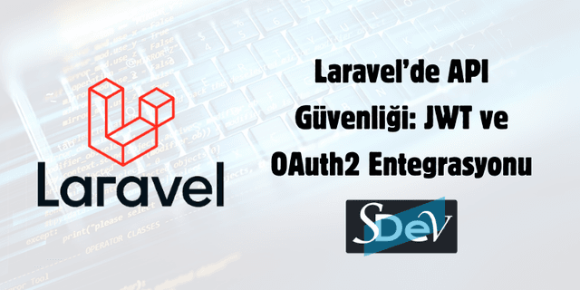 Laravel’de API Güvenliği: JWT ve OAuth2 Entegrasyonu